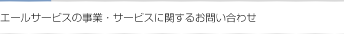 エールサービスの事業・サービスに関するお問い合せ